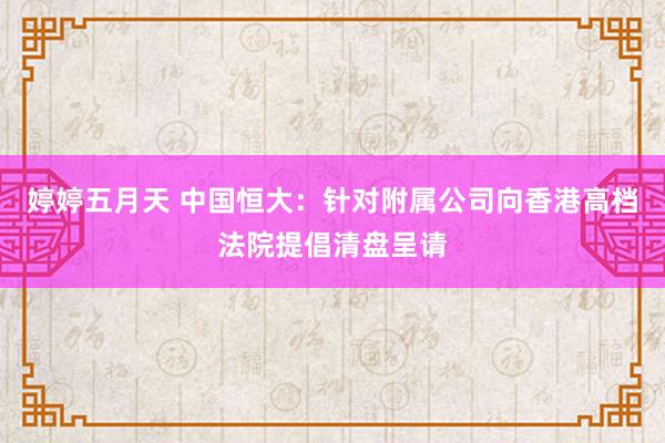 婷婷五月天 中国恒大：针对附属公司向香港高档法院提倡清盘呈请