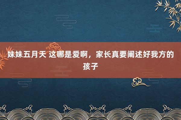 妹妹五月天 这哪是爱啊,家长真要阐述好我方的孩子