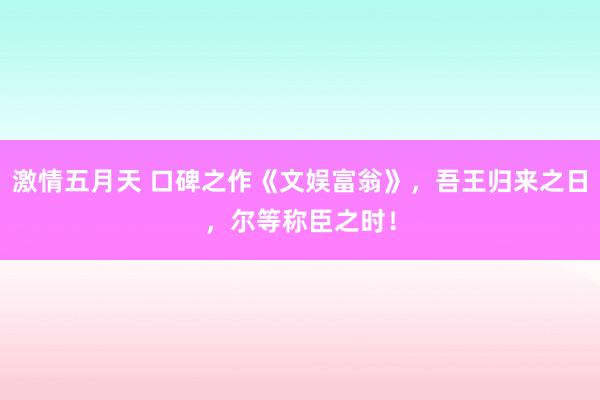 激情五月天 口碑之作《文娱富翁》，吾王归来之日，尔等称臣之时！