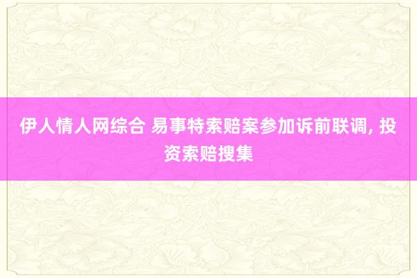 伊人情人网综合 易事特索赔案参加诉前联调， 投资索赔搜集