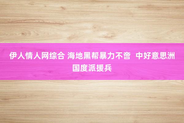 伊人情人网综合 海地黑帮暴力不啻  中好意思洲国度派援兵