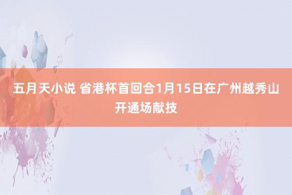五月天小说 省港杯首回合1月15日在广州越秀山开通场献技