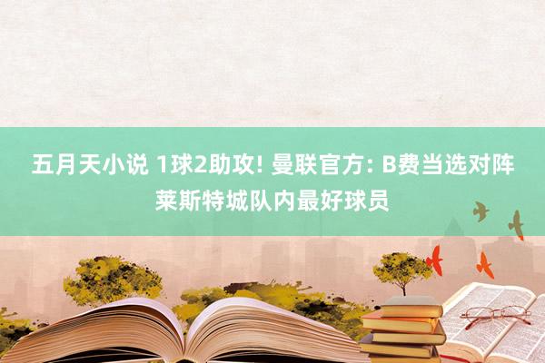 五月天小说 1球2助攻! 曼联官方: B费当选对阵莱斯特城队内最好球员