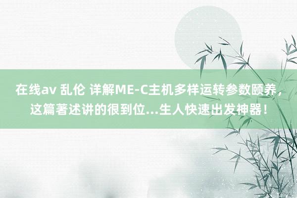 在线av 乱伦 详解ME-C主机多样运转参数颐养，这篇著述讲的很到位...生人快速出发神器！