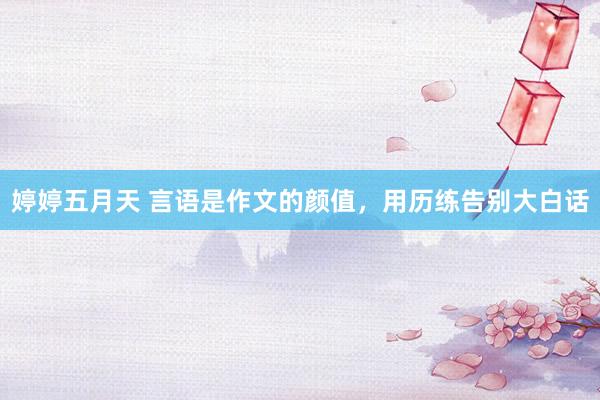 婷婷五月天 言语是作文的颜值，用历练告别大白话