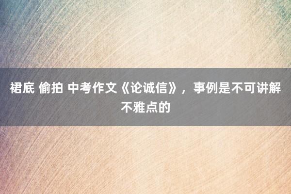 裙底 偷拍 中考作文《论诚信》，事例是不可讲解不雅点的
