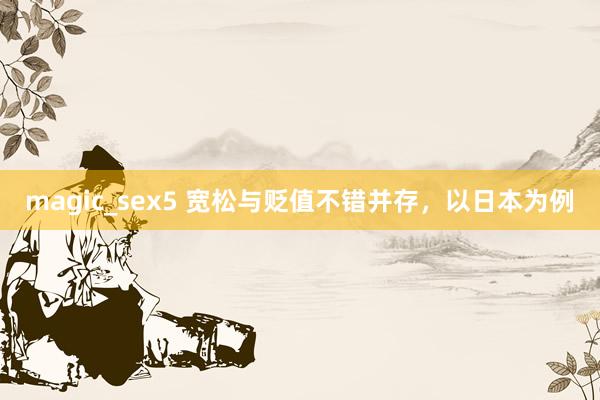 magic_sex5 宽松与贬值不错并存，以日本为例