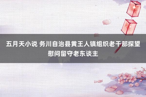 五月天小说 务川自治县黄王人镇组织老干部探望慰问留守老东谈主
