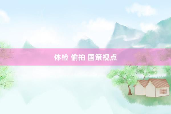 体检 偷拍 国策视点