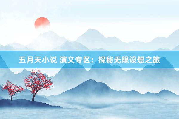 五月天小说 演义专区：探秘无限设想之旅