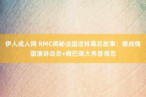 伊人成人网 RMC揭秘法国逆转幕后故事：德尚情谊演讲动员+姆巴佩大秀首领范