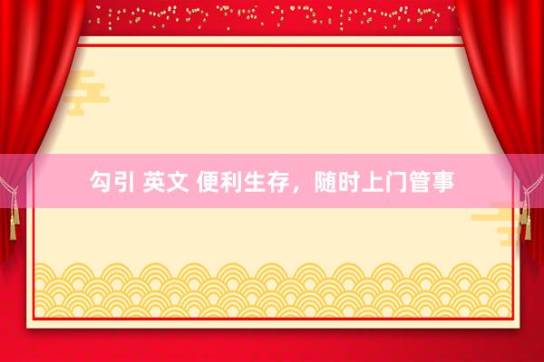 勾引 英文 便利生存，随时上门管事