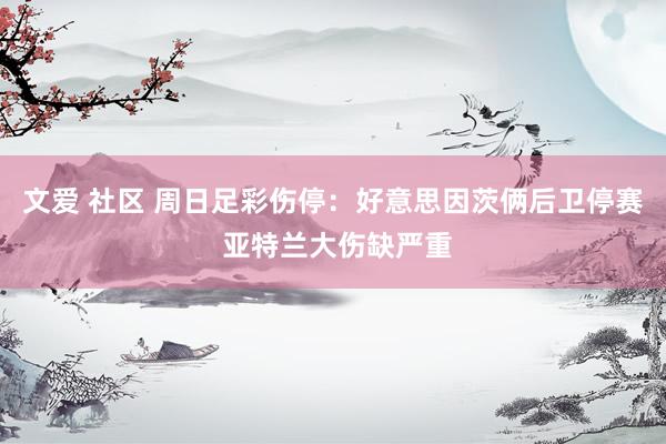 文爱 社区 周日足彩伤停：好意思因茨俩后卫停赛 亚特兰大伤缺严重