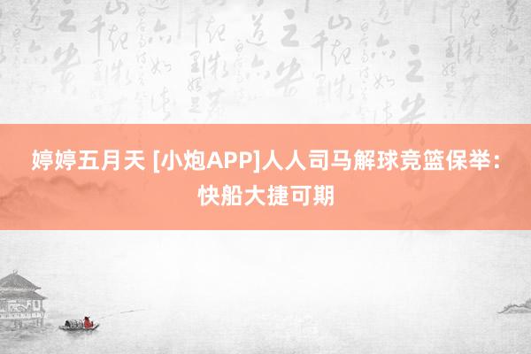 婷婷五月天 [小炮APP]人人司马解球竞篮保举：快船大捷可期