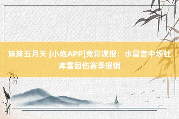 妹妹五月天 [小炮APP]竞彩谍报：水晶宫中场杜库雷因伤赛季报销
