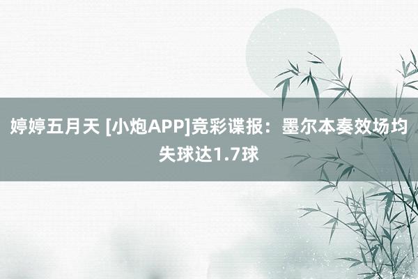 婷婷五月天 [小炮APP]竞彩谍报：墨尔本奏效场均失球达1.7球