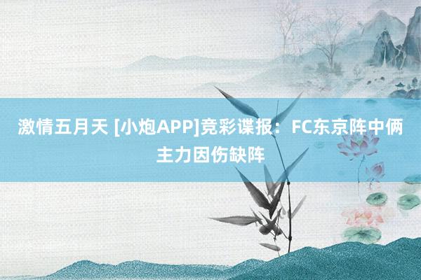 激情五月天 [小炮APP]竞彩谍报：FC东京阵中俩主力因伤缺阵