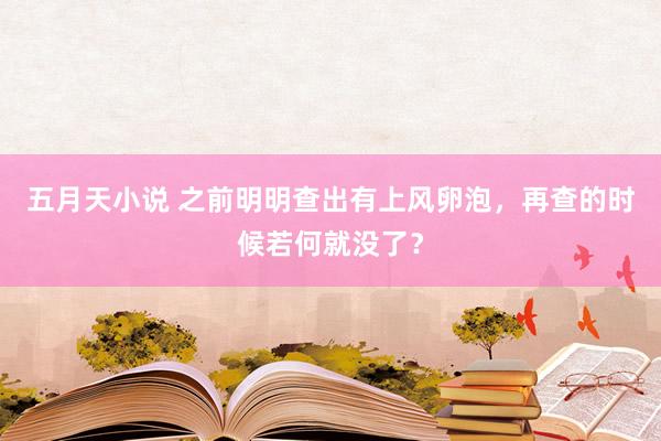 五月天小说 之前明明查出有上风卵泡，再查的时候若何就没了？