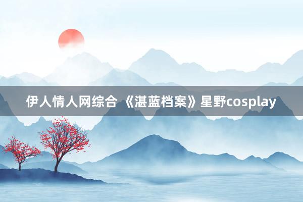伊人情人网综合 《湛蓝档案》星野cosplay