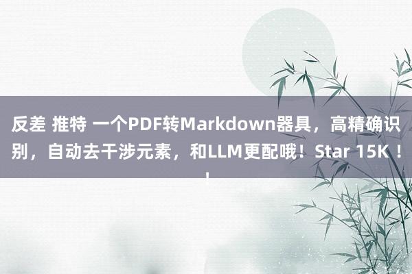 反差 推特 一个PDF转Markdown器具，高精确识别，自动去干涉元素，和LLM更配哦！Star 15K ！