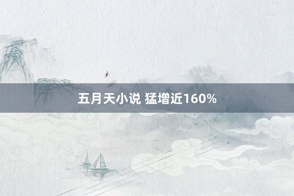 五月天小说 猛增近160%
