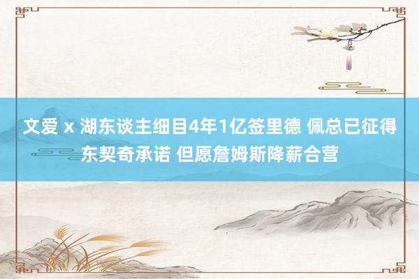 文爱 x 湖东谈主细目4年1亿签里德 佩总已征得东契奇承诺 但愿詹姆斯降薪合营