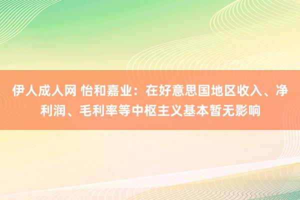伊人成人网 怡和嘉业：在好意思国地区收入、净利润、毛利率等中枢主义基本暂无影响