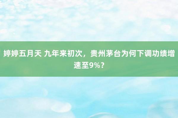婷婷五月天 九年来初次，贵州茅台为何下调功绩增速至9%？