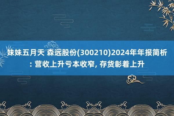 妹妹五月天 森远股份(300210)2024年年报简析: 营收上升亏本收窄， 存货彰着上升