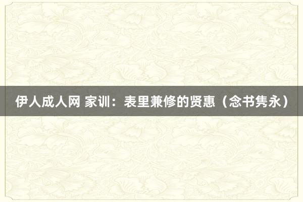 伊人成人网 家训：表里兼修的贤惠（念书隽永）