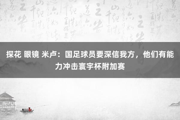 探花 眼镜 米卢：国足球员要深信我方，他们有能力冲击寰宇杯附加赛