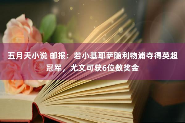 五月天小说 邮报：若小基耶萨随利物浦夺得英超冠军，尤文可获6位数奖金