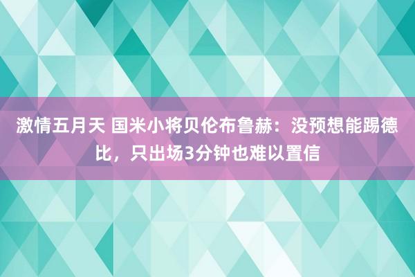 激情五月天 国米小将贝伦布鲁赫：没预想能踢德比，只出场3分钟也难以置信