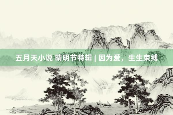 五月天小说 晴明节特辑 | 因为爱，生生束缚