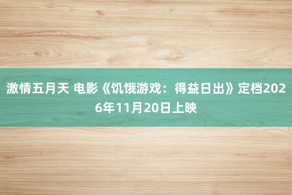激情五月天 电影《饥饿游戏：得益日出》定档2026年11月20日上映