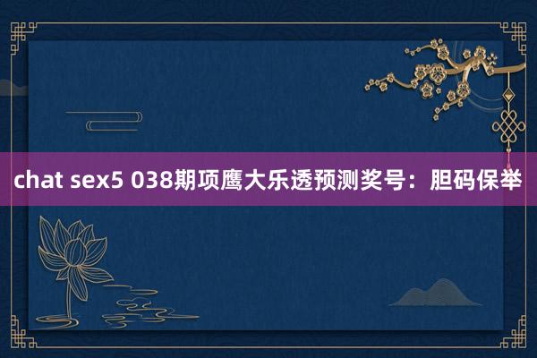 chat sex5 038期项鹰大乐透预测奖号：胆码保举