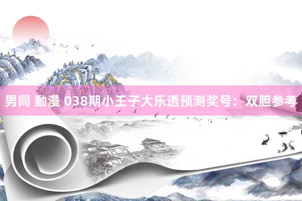 男同 動漫 038期小王子大乐透预测奖号：双胆参考