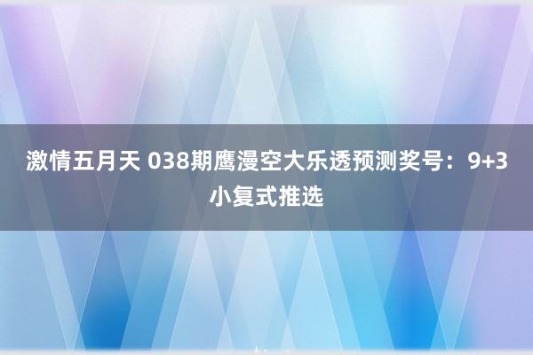 激情五月天 038期鹰漫空大乐透预测奖号：9+3小复式推选