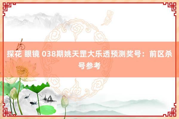探花 眼镜 038期姚天罡大乐透预测奖号：前区杀号参考