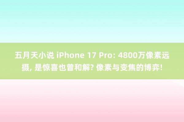 五月天小说 iPhone 17 Pro: 4800万像素远摄， 是惊喜也曾和解? 像素与变焦的博弈!