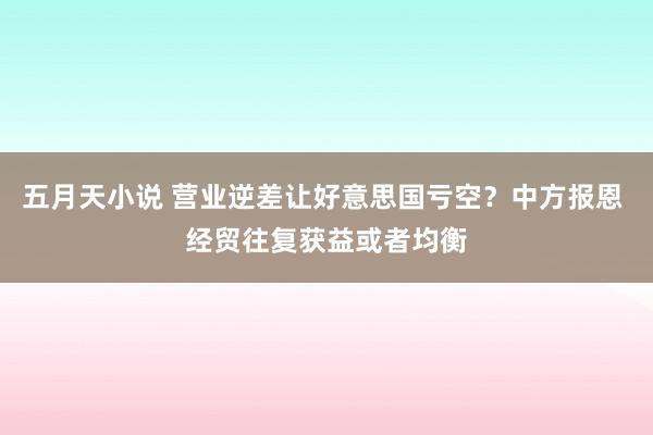五月天小说 营业逆差让好意思国亏空？中方报恩 经贸往复获益或者均衡