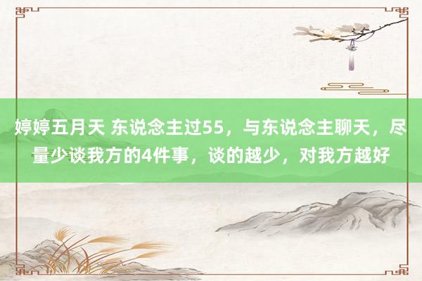 婷婷五月天 东说念主过55，与东说念主聊天，尽量少谈我方的4件事，谈的越少，对我方越好