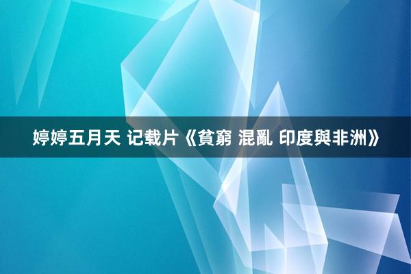 婷婷五月天 记载片《貧窮 混亂 印度與非洲》