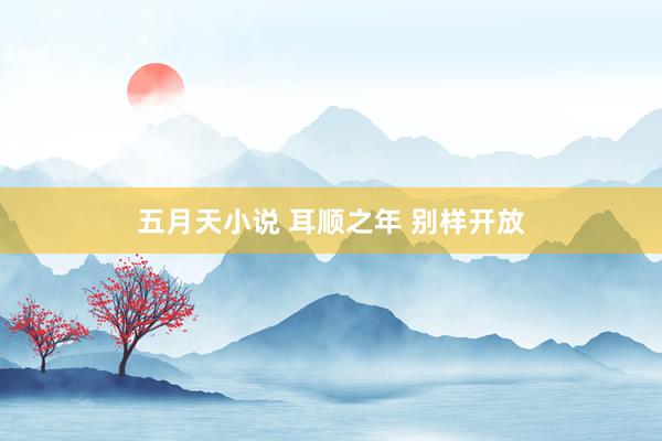 五月天小说 耳顺之年 别样开放