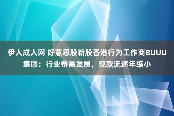 伊人成人网 好意思股新股香港行为工作商BUUU集团：行业蕃昌发展，现款流逐年缩小