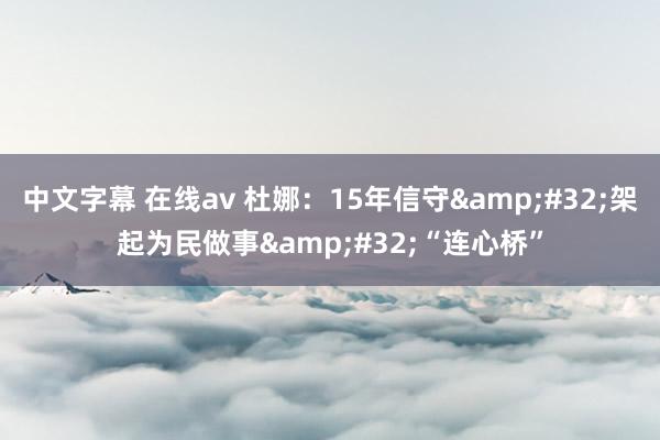 中文字幕 在线av 杜娜：15年信守&#32;架起为民做事&#32;“连心桥”