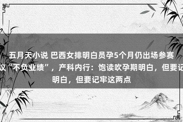 五月天小说 巴西女排明白员孕5个月仍出场参赛，网友热议“不负业绩”，产科内行：饱读吹孕期明白，但要记牢这两点