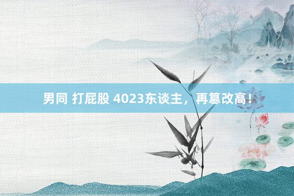 男同 打屁股 4023东谈主，再篡改高！