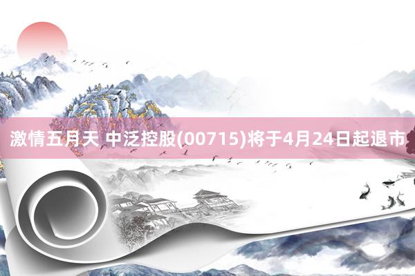 激情五月天 中泛控股(00715)将于4月24日起退市