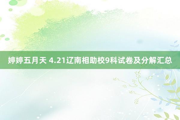 婷婷五月天 4.21辽南相助校9科试卷及分解汇总